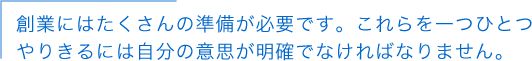 創業にはたくさんの準備が必要です。これらを一つひとつやりきるには自分の意思が明確でなければなりません。